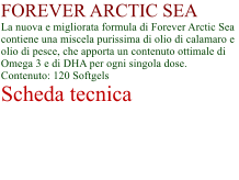 FOREVER ARCTIC SEA La nuova e migliorata formula di Forever Arctic Sea contiene una miscela purissima di olio di calamaro e olio di pesce, che apporta un contenuto ottimale di Omega 3 e di DHA per ogni singola dose. Contenuto: 120 Softgels Scheda tecnica